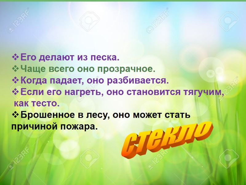 Его делают из песка. Чаще всего оно прозрачное. Когда падает, оно разбивается.  Если
